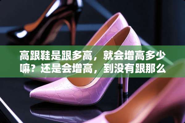 高跟鞋是跟多高，就会增高多少嘛？还是会增高，到没有跟那么高？