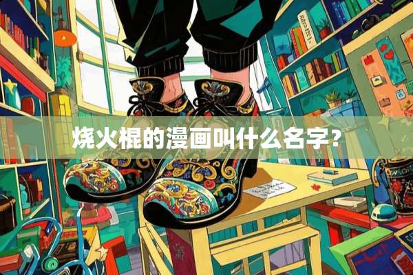 烧火棍的漫画叫什么名字？