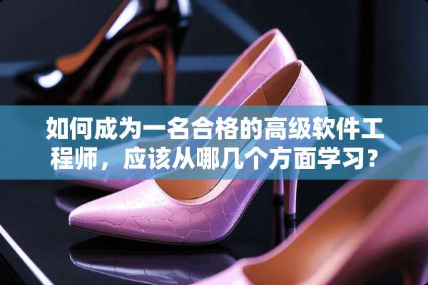如何成为一名合格的高级软件工程师，应该从哪几个方面学习？