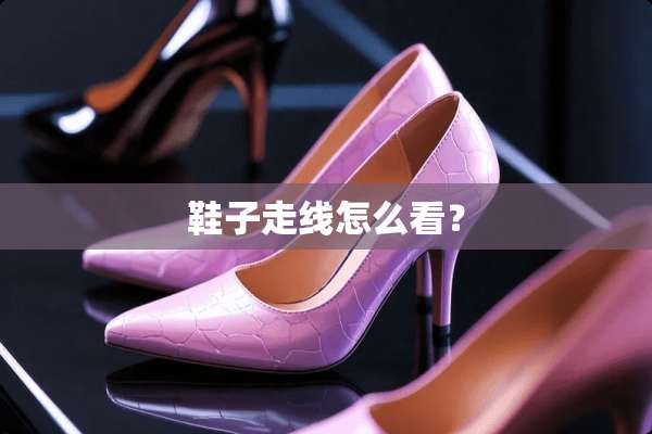 鞋子走线怎么看？