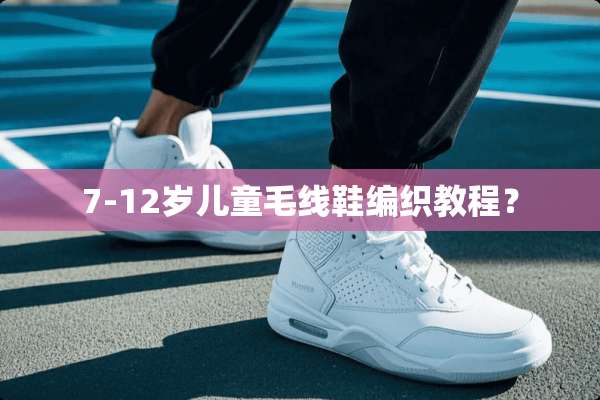 7-12岁儿童毛线鞋编织教程？