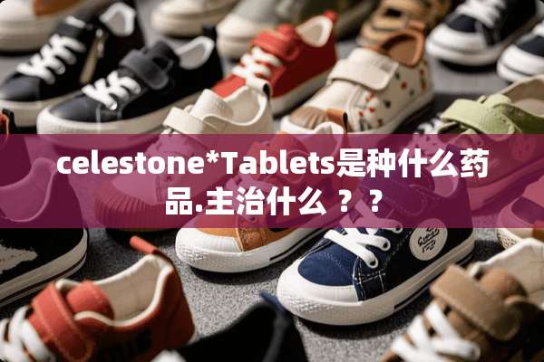 celestone*Tablets是种什么药品.主治什么 ？？