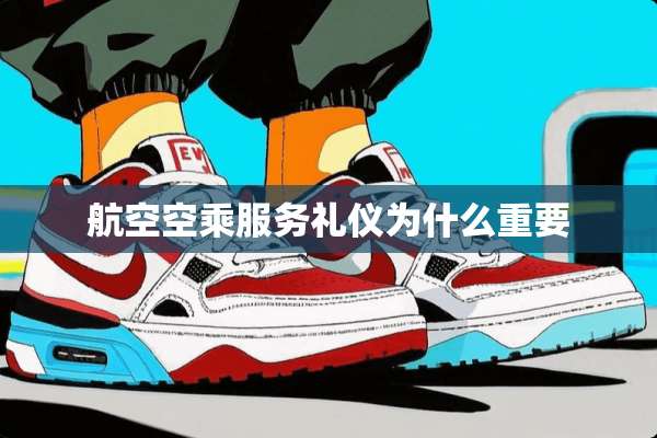 航空空乘服务礼仪为什么重要