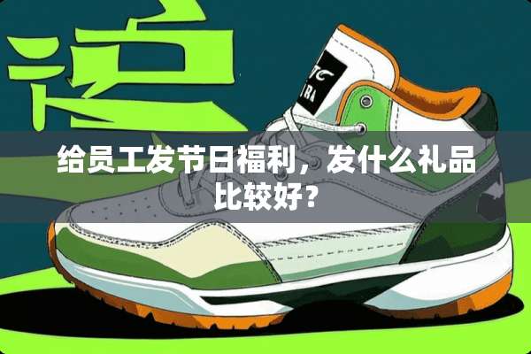 给员工发节日福利，发什么礼品比较好？