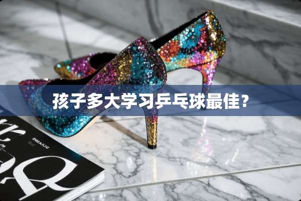 孩子多大学习乒乓球最佳？