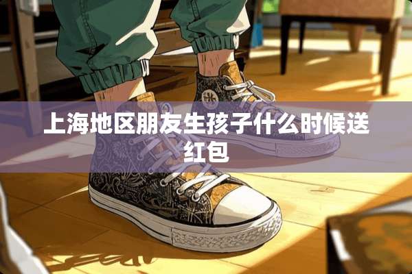 上海地区朋友生孩子什么时候送红包