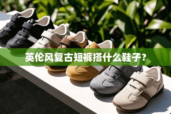 英伦风复古短裤搭什么鞋子？