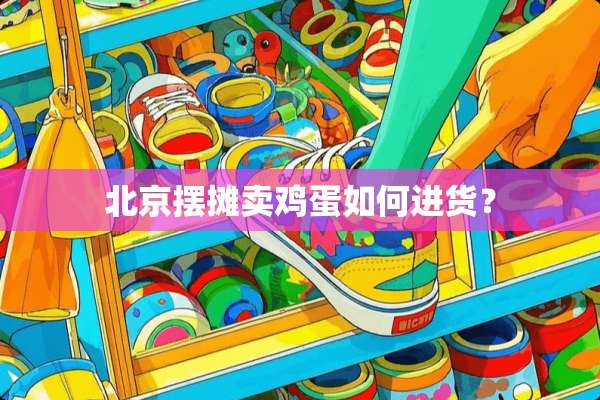北京摆摊卖鸡蛋如何进货？