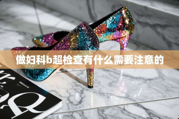 做妇科b超检查有什么需要注意的