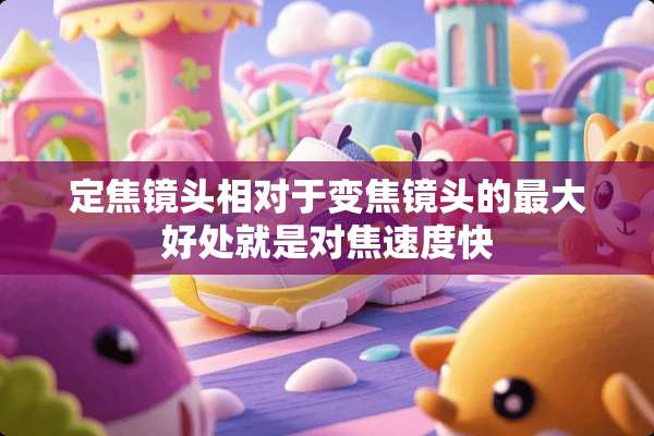 定焦镜头相对于变焦镜头的最大好处就是对焦速度快