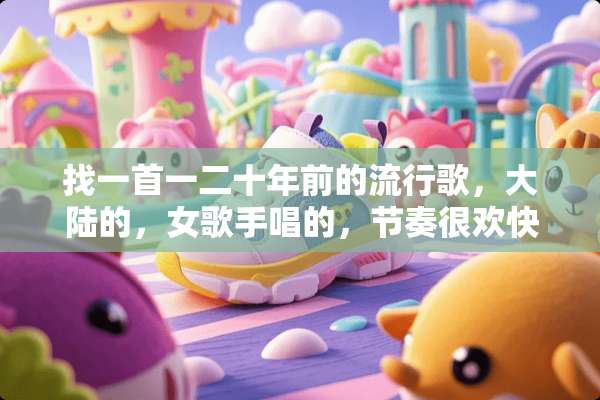 找一首一二十年前的流行歌，**的，女歌手唱的，节奏很欢快、活泼。