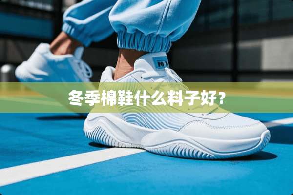 冬季棉鞋什么料子好？