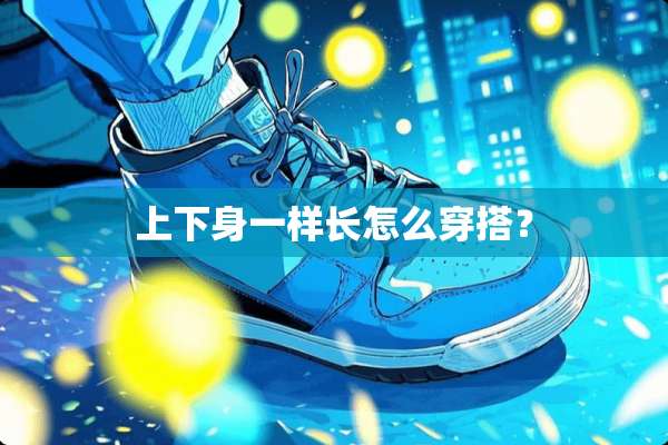 上下身一样长怎么穿搭？