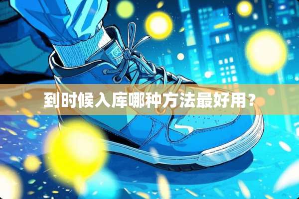 到时候入库哪种方法最好用？