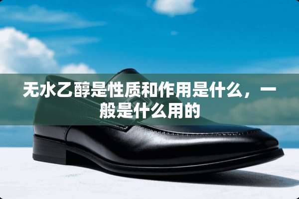 无水乙醇是性质和作用是什么，一般是什么用的