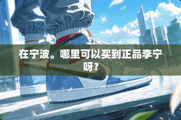 在宁波。哪里可以买到正品李宁呀？