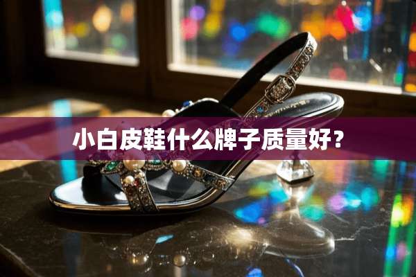 小白皮鞋什么牌子质量好？