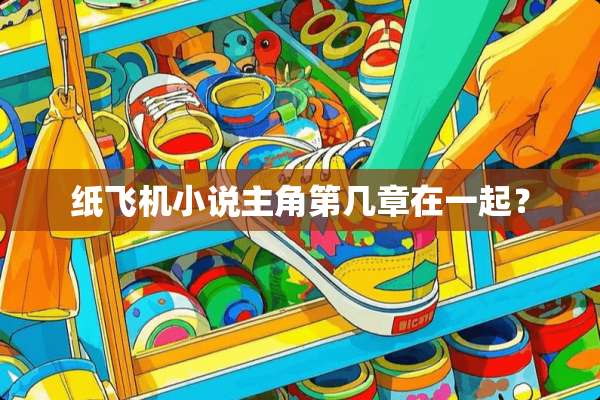 纸飞机小说主角第几章在一起？
