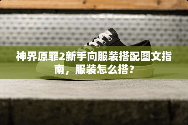 神界原罪2新手向服装搭配图文指南，服装怎么搭？