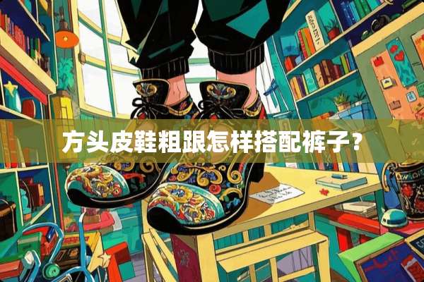 方头皮鞋粗跟怎样搭配裤子？