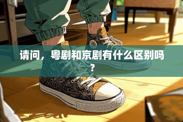 请问，粤剧和京剧有什么区别吗？