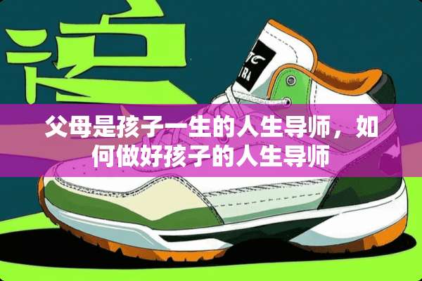 父母是孩子一生的人生导师，如何做好孩子的人生导师