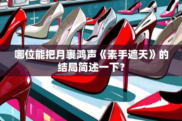哪位能把月裹鸿声《素手遮天》的结局简述一下？