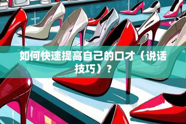 如何快速提高自己的口才（说话技巧）？