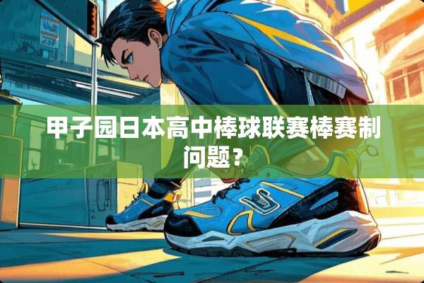 甲子园日本高中棒球联赛棒赛制问题？
