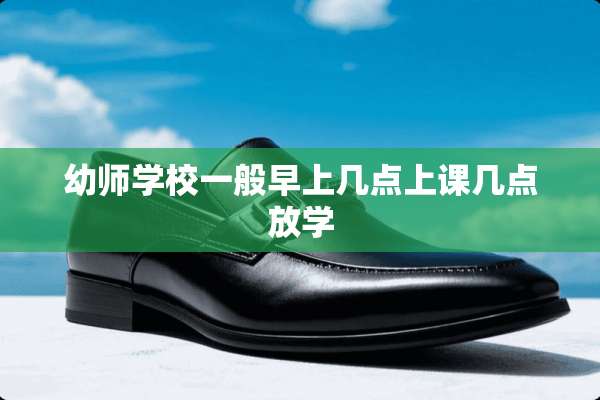 幼师学校一般早上几点上课几点放学