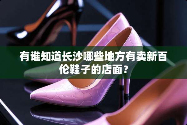 有谁知道长沙哪些地方有卖新百伦鞋子的店面？