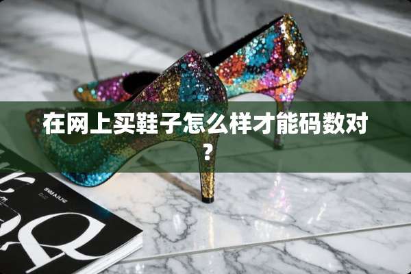 在网上买鞋子怎么样才能码数对？