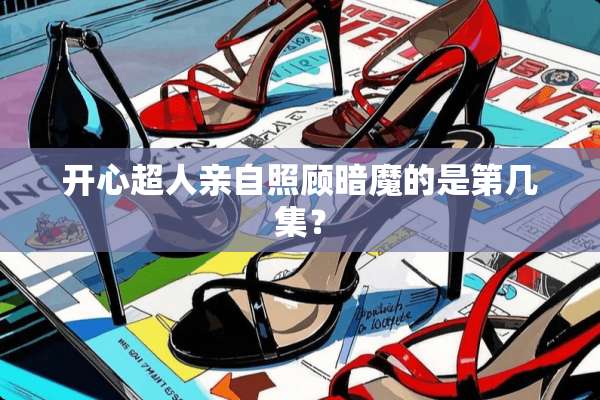 开心超人亲自照顾暗魔的是第几集？
