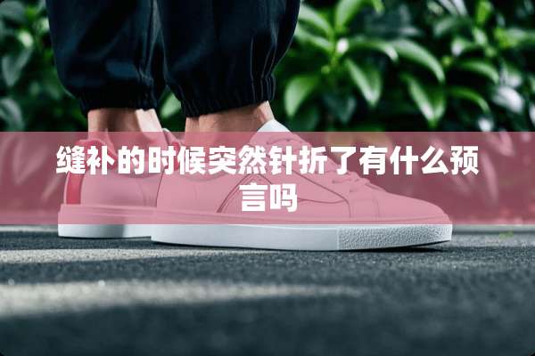 缝补的时候突然针折了有什么预言吗