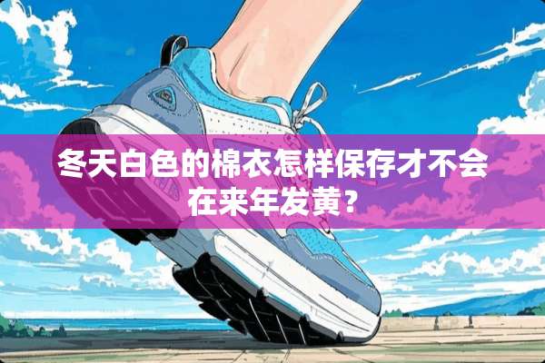 冬天白色的棉衣怎样保存才不会在来年发黄？