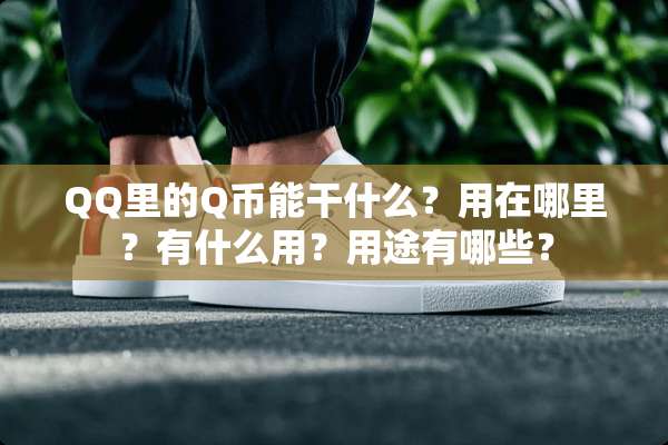 QQ里的Q币能干什么？用在哪里？有什么用？用途有哪些？