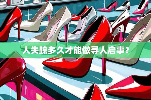 人失踪多久才能做寻人启事？