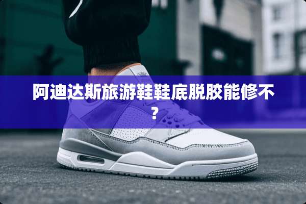 阿迪达斯旅游鞋鞋底脱胶能修不？