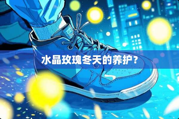 水晶玫瑰冬天的养护？