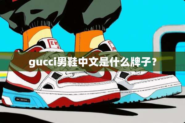 gucci男鞋中文是什么牌子？