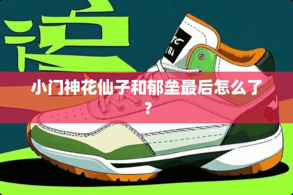小门神花仙子和郁垒最后怎么了？