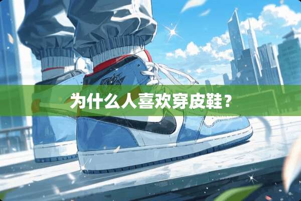 为什么人喜欢穿皮鞋？