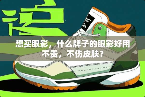 想买眼影，什么牌子的眼影好用不贵，不伤皮肤？