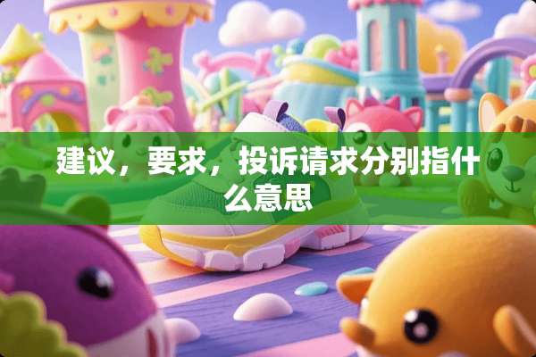 建议，要求，投诉请求分别指什么意思