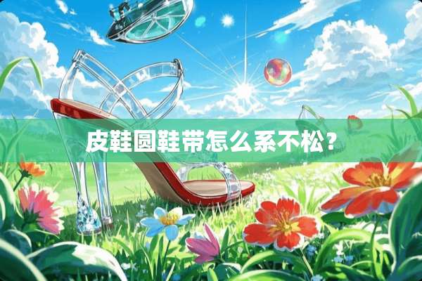 皮鞋圆鞋带怎么系不松？