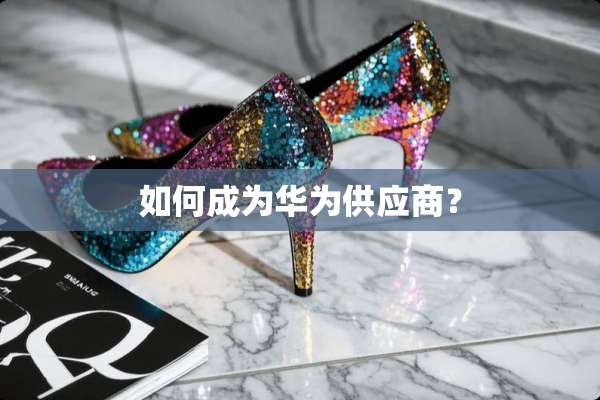 如何成为华为供应商？