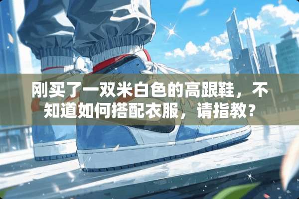 刚买了一双米白色的高跟鞋，不知道如何搭配衣服，请指教？
