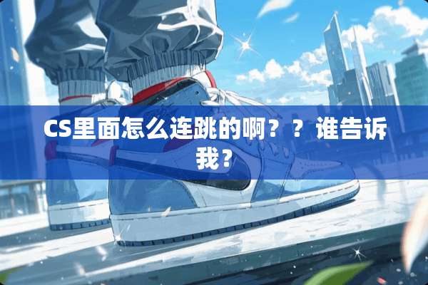 CS里面怎么连跳的啊？？谁告诉我？