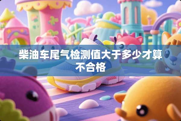 柴油车尾气检测值大于多少才算不合格