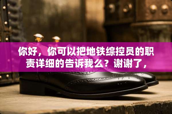 你好，你可以把地铁综控员的职责详细的告诉我么？谢谢了，